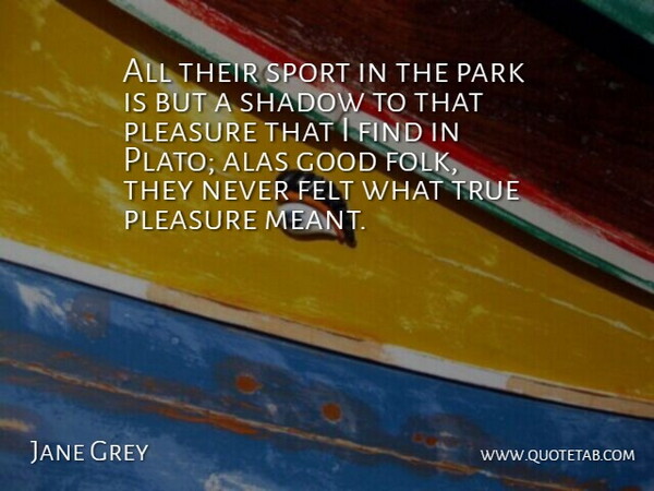Jane Grey Quote About Alas, Felt, Good, Park, Pleasure: All Their Sport In The...