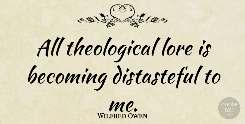 Wilfred Owen Quote About Becoming, Theological, Distasteful: All Theological Lore Is Becoming...