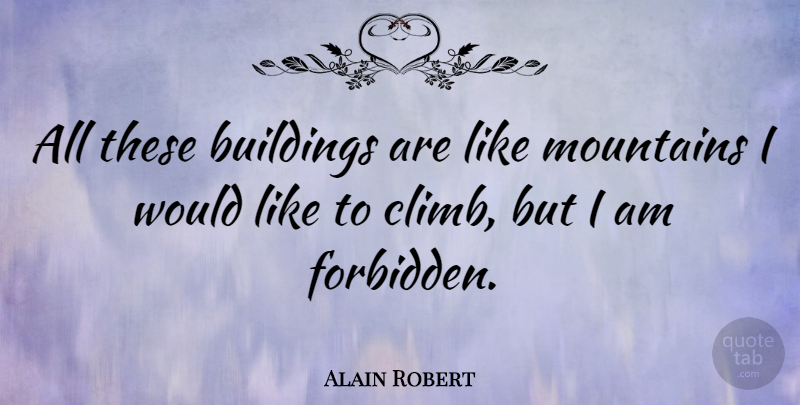 Alain Robert Quote About Mountain, Building, Forbidden: All These Buildings Are Like...