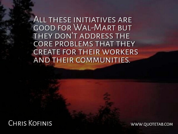 Chris Kofinis Quote About Address, Core, Create, Good, Problems: All These Initiatives Are Good...