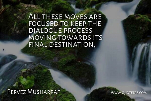 Pervez Musharraf Quote About Dialogue, Final, Focused, Moves, Moving: All These Moves Are Focused...