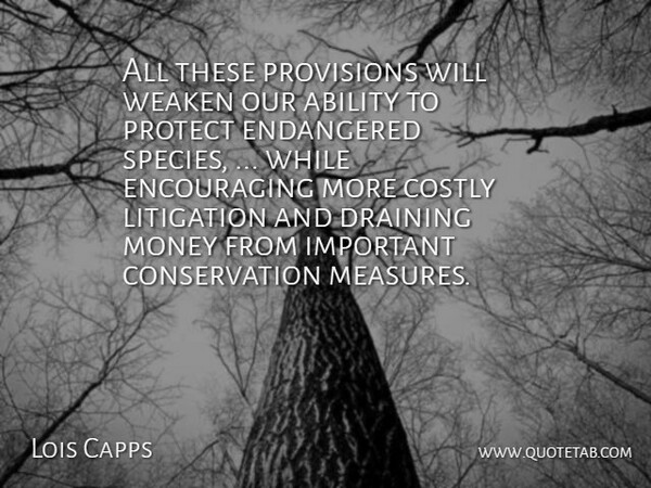 Lois Capps Quote About Ability, Draining, Endangered, Litigation, Money: All These Provisions Will Weaken...