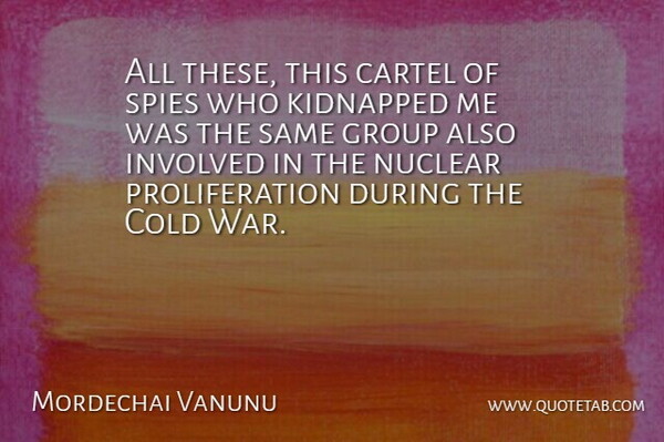 Mordechai Vanunu Quote About Cold, Group, Involved, Kidnapped, Nuclear: All These This Cartel Of...