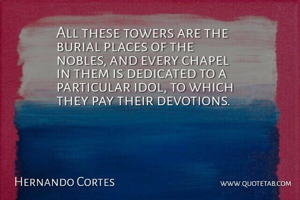 Hernando Cortes Quote About Burial, Chapel, Dedicated, Particular, Pay: All These Towers Are The...