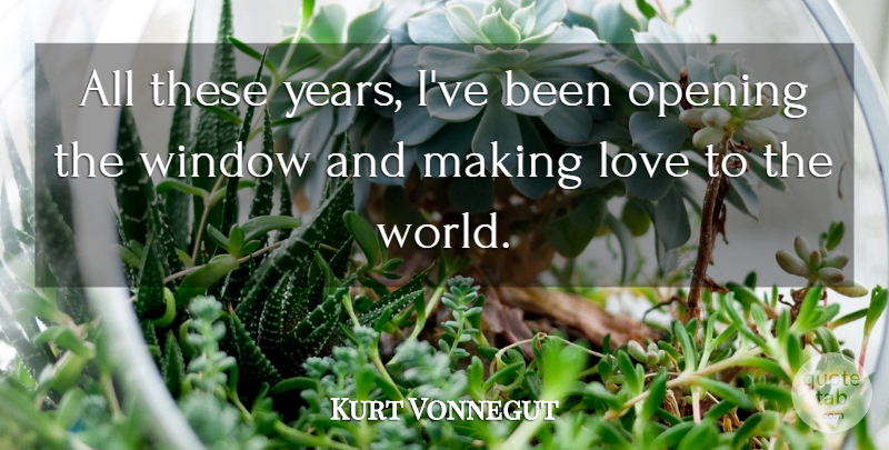 Kurt Vonnegut Quote About Years, Making Love, World: All These Years Ive Been...