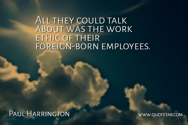 Paul Harrington Quote About Ethic, Talk, Work: All They Could Talk About...