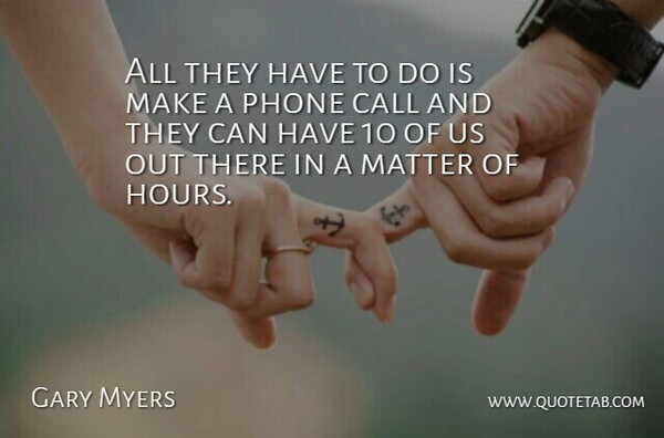Gary Myers Quote About Call, Matter, Phone: All They Have To Do...