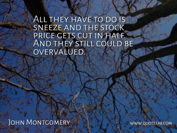 John Montgomery Quote About Cut, Gets, Price, Sneeze, Stock: All They Have To Do...