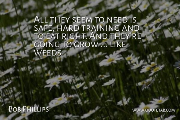 Bob Phillips Quote About Eat, Grow, Hard, Seem, Training: All They Seem To Need...