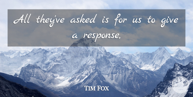 Tim Fox Quote About Asked: All Theyve Asked Is For...