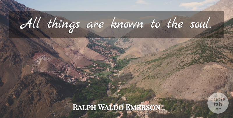 Ralph Waldo Emerson Quote About Knowledge, Soul, Known: All Things Are Known To...