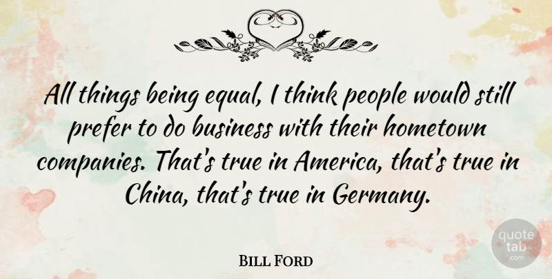 Bill Ford Quote About Thinking, America, People: All Things Being Equal I...