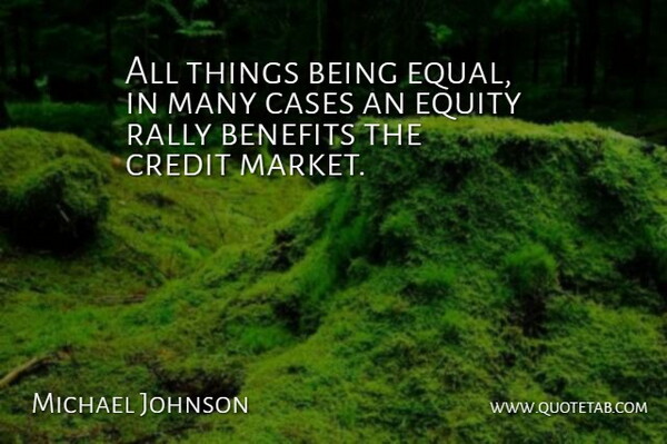 Michael Johnson Quote About Benefits, Cases, Credit, Equity, Rally: All Things Being Equal In...