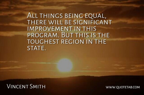 Vincent Smith Quote About Improvement, Region, Toughest: All Things Being Equal There...