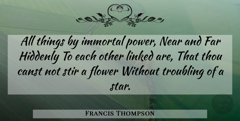 Francis Thompson Quote About Far, Flower, Immortal, Linked, Near: All Things By Immortal Power...