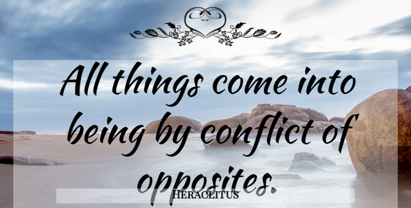 Heraclitus Quote About Opposites, Conflict, All Things: All Things Come Into Being...