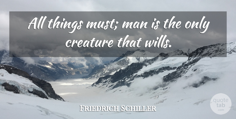 Friedrich Schiller Quote About Men, Willpower, Creatures: All Things Must Man Is...
