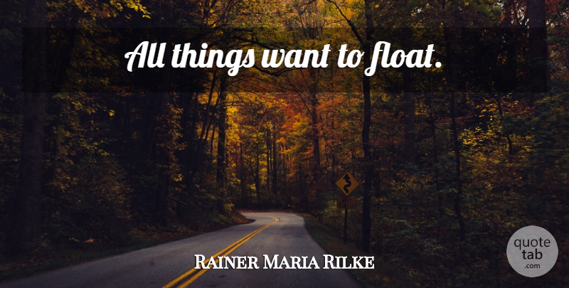 Rainer Maria Rilke Quote About Want, All Things, Floats: All Things Want To Float...