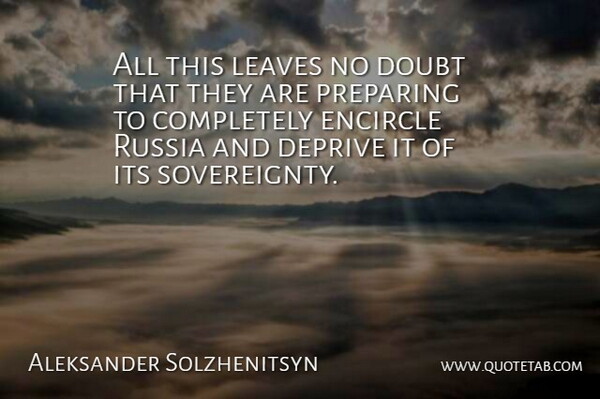 Aleksander Solzhenitsyn Quote About Deprive, Doubt, Leaves, Preparing, Russia: All This Leaves No Doubt...
