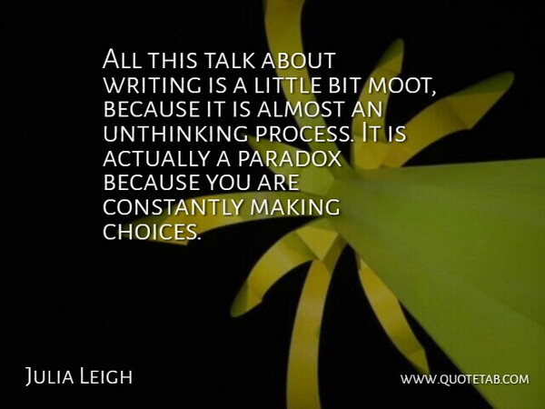 Julia Leigh Quote About Almost, Bit, Constantly, Paradox, Talk: All This Talk About Writing...