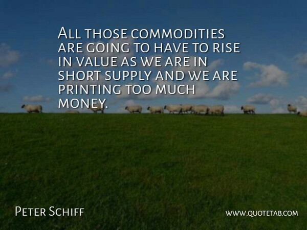 Peter Schiff Quote About Too Much, Commodity, Printing: All Those Commodities Are Going...