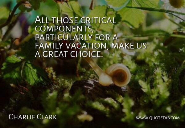 Charlie Clark Quote About Choice, Critical, Family, Great: All Those Critical Components Particularly...