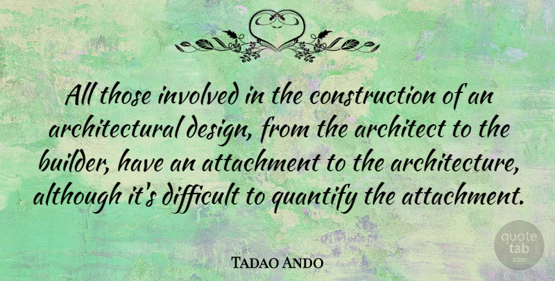 Tadao Ando Quote About Attachment, Design, Architecture: All Those Involved In The...
