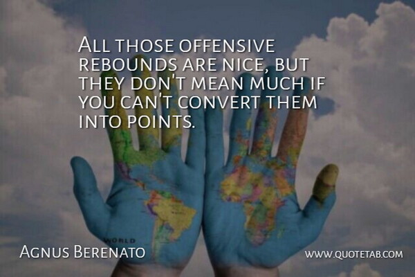 Agnus Berenato Quote About Convert, Mean, Offensive, Rebounds, Scholars And Scholarship: All Those Offensive Rebounds Are...