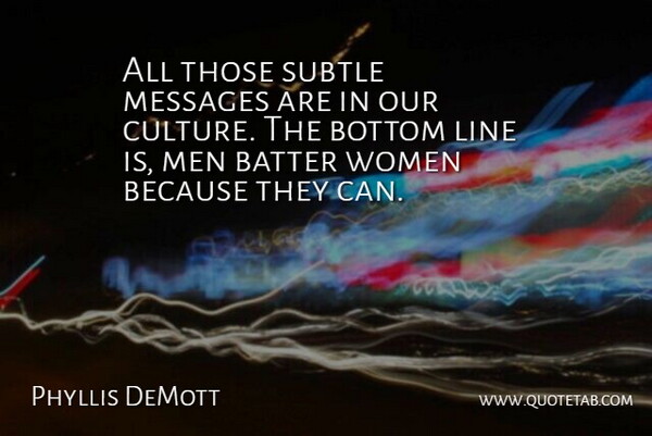 Phyllis DeMott Quote About Batter, Bottom, Line, Men, Messages: All Those Subtle Messages Are...