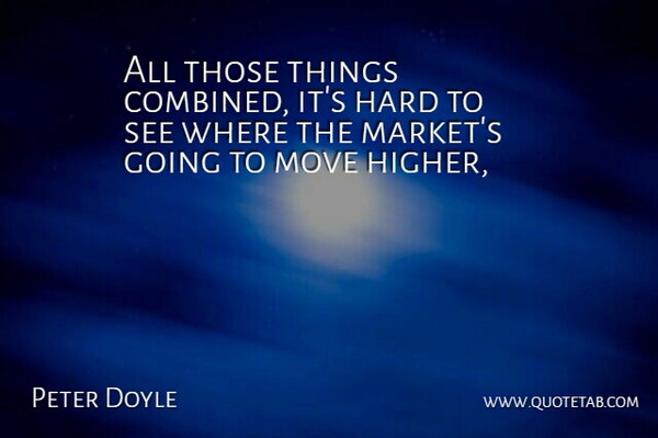 Peter Doyle Quote About Hard, Move: All Those Things Combined Its...