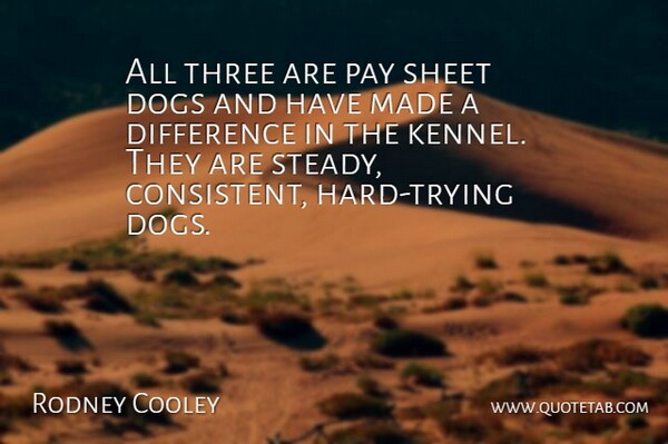 Rodney Cooley Quote About Difference, Dogs, Pay, Sheet, Three: All Three Are Pay Sheet...