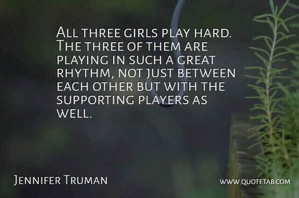 Jennifer Truman Quote About Girls, Great, Players, Playing, Supporting: All Three Girls Play Hard...