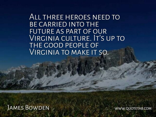 James Bowden Quote About Carried, Culture, Future, Good, Heroes: All Three Heroes Need To...