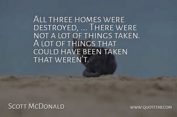Scott McDonald Quote About Homes, Taken, Three: All Three Homes Were Destroyed...