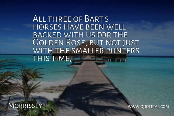 Morrissey Quote About Backed, Golden, Horses, Smaller, Three: All Three Of Barts Horses...