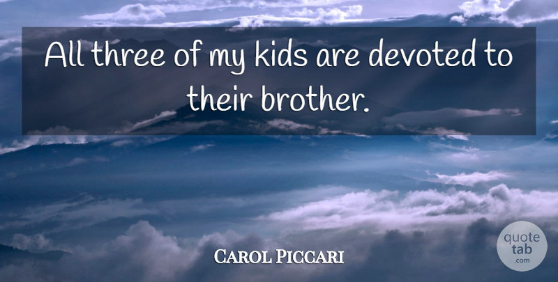 Carol Piccari Quote About Devoted, Kids, Three: All Three Of My Kids...