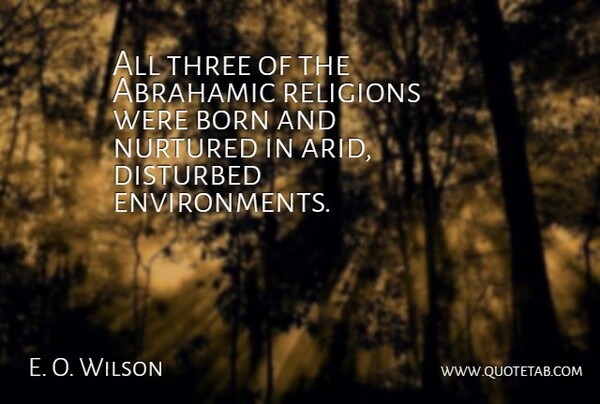 E. O. Wilson Quote About Three, Environment, Born: All Three Of The Abrahamic...