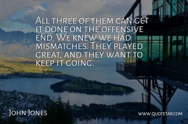 John Jones Quote About Knew, Offensive, Played, Three: All Three Of Them Can...