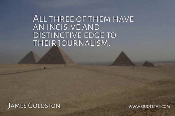 James Goldston Quote About Edge, Three: All Three Of Them Have...