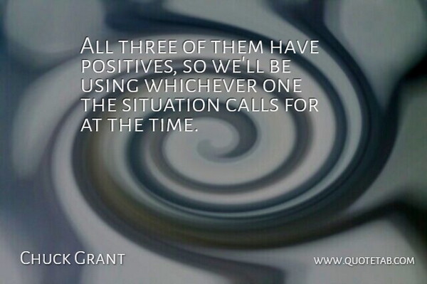 Chuck Grant Quote About Calls, Situation, Three, Using: All Three Of Them Have...