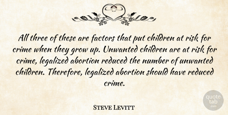 Steve Levitt Quote About Abortion, Children, Crime, Factors, Grow: All Three Of These Are...