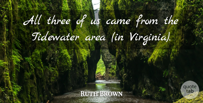 Ruth Brown Quote About Area, Came, Three: All Three Of Us Came...