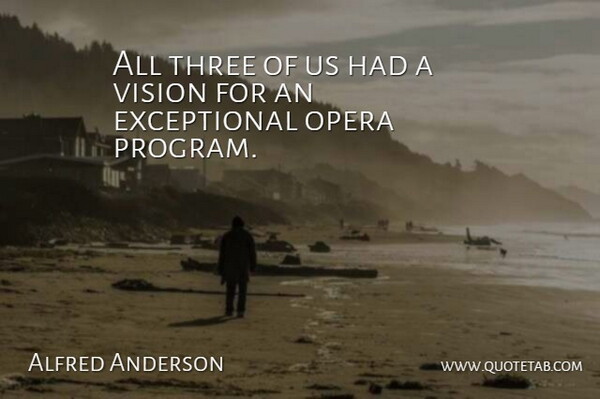 Alfred Anderson Quote About Opera, Three, Vision: All Three Of Us Had...