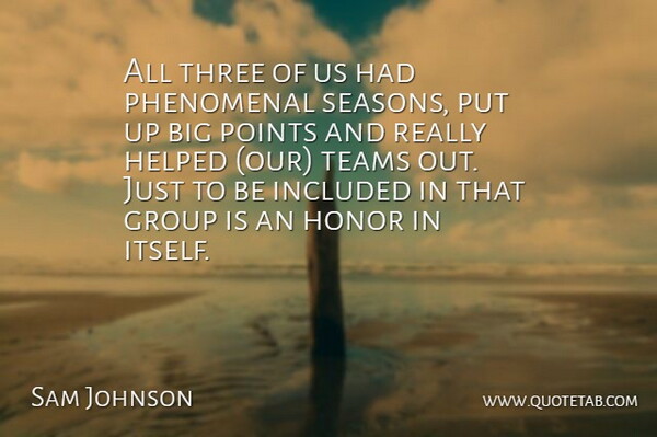 Sam Johnson Quote About Group, Helped, Honor, Included, Phenomenal: All Three Of Us Had...