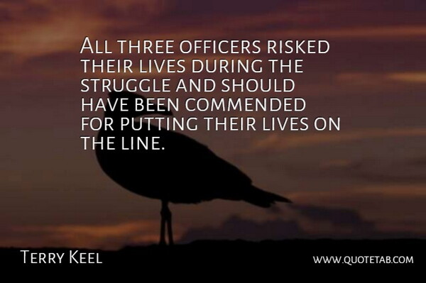 Terry Keel Quote About Lives, Officers, Putting, Risked, Struggle: All Three Officers Risked Their...