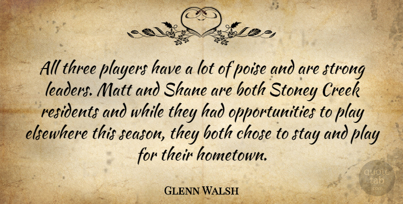 Glenn Walsh Quote About Both, Chose, Creek, Elsewhere, Leaders And Leadership: All Three Players Have A...
