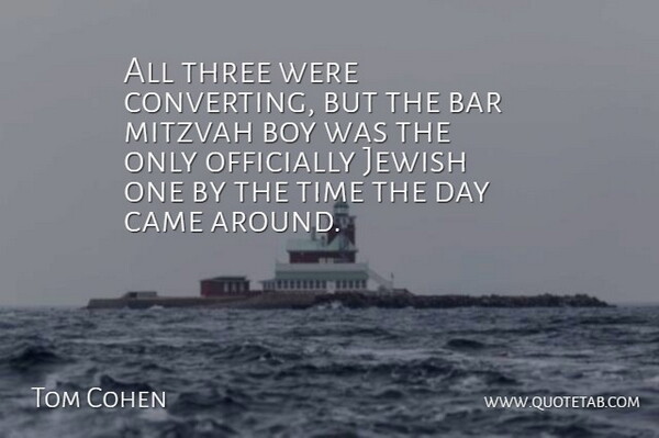Tom Cohen Quote About Bar, Boy, Came, Jewish, Mitzvah: All Three Were Converting But...