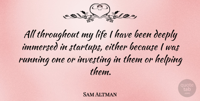 Sam Altman Quote About Deeply, Either, Immersed, Life, Running: All Throughout My Life I...