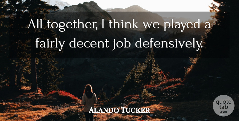Alando Tucker Quote About Decent, Fairly, Job, Played: All Together I Think We...