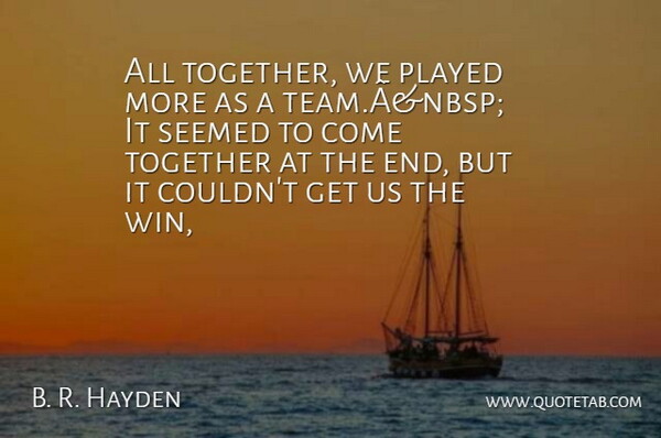 B. R. Hayden Quote About Played, Seemed, Together: All Together We Played More...